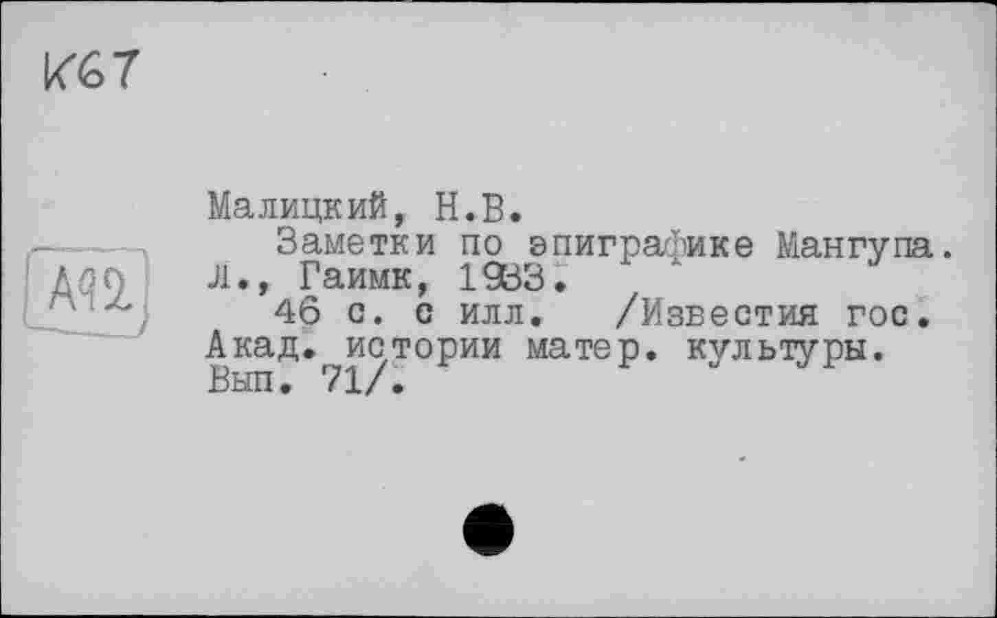 ﻿Кб 7
Малицкий, Н.В.
Заметки по эпиграфике Мангупа. л., Гаимк, 1933.
46 с. с илл. /Известия гос. Акад, истории матер, культуры. Вып. 71/.